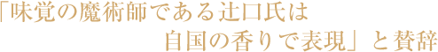 「味覚の魔術師である辻口氏は自国の香りで表現」と賛辞